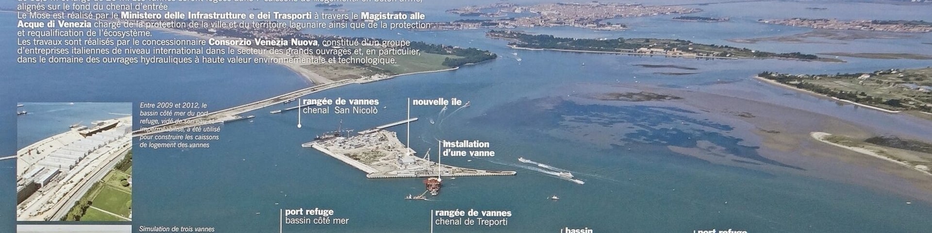 Panneau officiel d'information sur le projet MOSE (en français) placé sur le rivage de Punta Sabbioni en bordure du chantier. Malgré les difficultés techniques, l'arrêt temporaire des travaux, les inculpations de certains chefs d'entreprises travaillant sur le chantier pour surfacturation et pots de vin, les énormes augmentations du coût des travaux par rapport aux prévisions, le scepticisme de nombreux vénitiens, le projet MOSE avance et semble avoir atteint 75% de son programme. Les quatre panneaux d'information photographiés résument bien les objectifs et l'organisation du chantier dans la passe du Lido. Sites sur le projet MOSE www.e-venise.com/acqua_alta_venise_4.htm it.wikipedia.org/wiki/MOSE           
 www.consorziovenezianuova.com/uk/default.htm Voir aussi l'album de 2012 (dalbera) www.flickr.com/photos/dalbera/sets/72157631912710008/with...